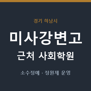 미사강변고 근처 사회학원 - 추천