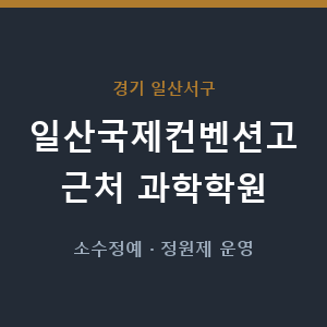 일산국제컨벤션고 근처 과학학원 - 추천
